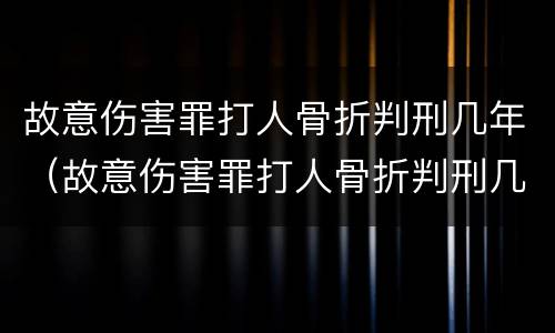 故意伤害罪打人骨折判刑几年（故意伤害罪打人骨折判刑几年以上）
