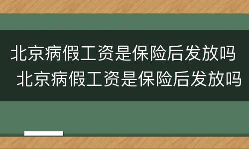 北京病假工资是保险后发放吗 北京病假工资是保险后发放吗怎么算