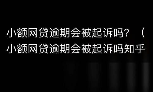 小额网贷逾期会被起诉吗？（小额网贷逾期会被起诉吗知乎）