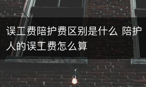 误工费陪护费区别是什么 陪护人的误工费怎么算