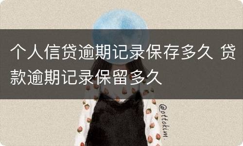 个人信贷逾期记录保存多久 贷款逾期记录保留多久