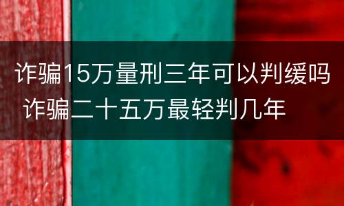 诈骗15万量刑三年可以判缓吗 诈骗二十五万最轻判几年