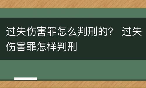 过失伤害罪怎么判刑的？ 过失伤害罪怎样判刑