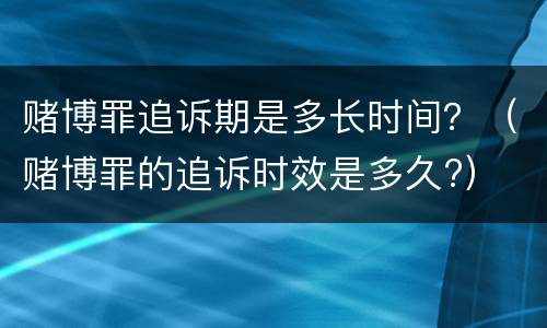 赌博罪追诉期是多长时间？（赌博罪的追诉时效是多久?）