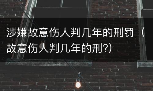 涉嫌故意伤人判几年的刑罚（故意伤人判几年的刑?）