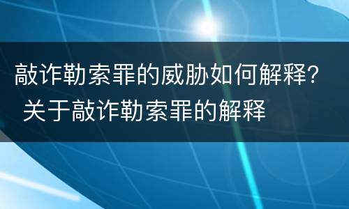 敲诈勒索罪的威胁如何解释？ 关于敲诈勒索罪的解释