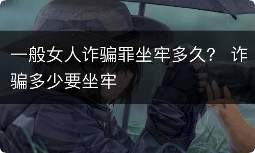 一般女人诈骗罪坐牢多久？ 诈骗多少要坐牢
