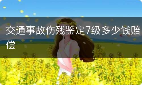 交通事故伤残鉴定7级多少钱赔偿