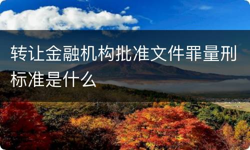 转让金融机构批准文件罪量刑标准是什么