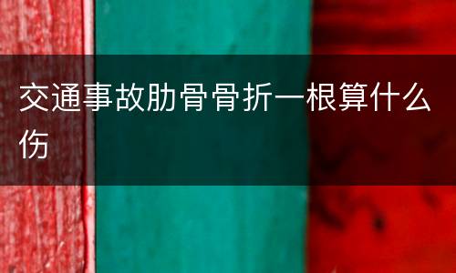 交通事故肋骨骨折一根算什么伤