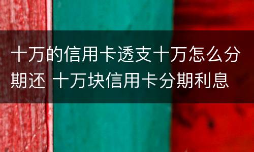 十万的信用卡透支十万怎么分期还 十万块信用卡分期利息