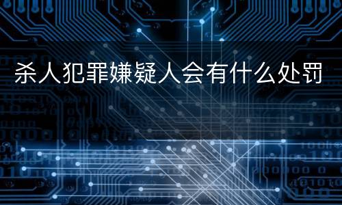杀人犯罪嫌疑人会有什么处罚