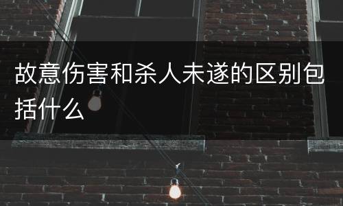 故意伤害和杀人未遂的区别包括什么