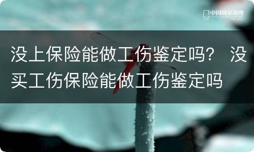 没上保险能做工伤鉴定吗？ 没买工伤保险能做工伤鉴定吗