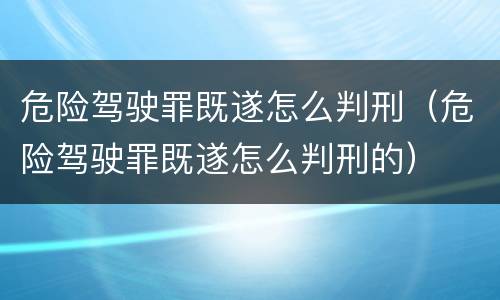 危险驾驶罪既遂怎么判刑（危险驾驶罪既遂怎么判刑的）