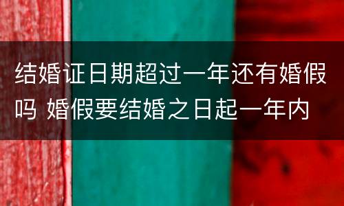 结婚证日期超过一年还有婚假吗 婚假要结婚之日起一年内