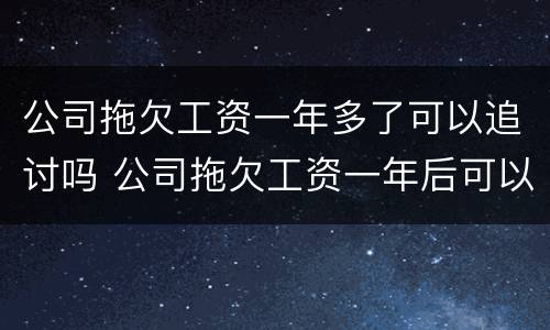 公司拖欠工资一年多了可以追讨吗 公司拖欠工资一年后可以起诉吗