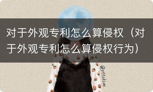 对于外观专利怎么算侵权（对于外观专利怎么算侵权行为）
