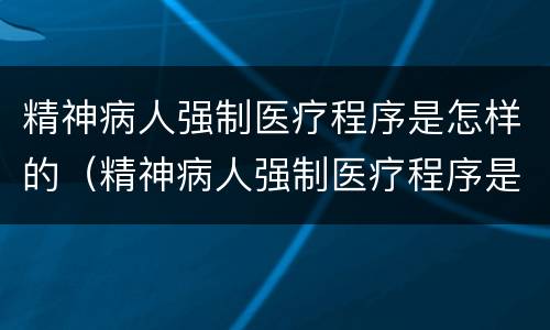 精神病人强制医疗程序是怎样的（精神病人强制医疗程序是怎样的呢）