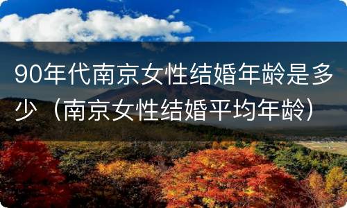 90年代南京女性结婚年龄是多少（南京女性结婚平均年龄）