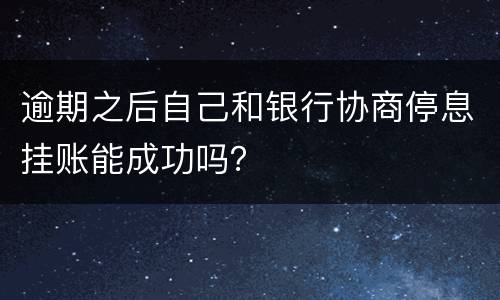 逾期之后自己和银行协商停息挂账能成功吗？