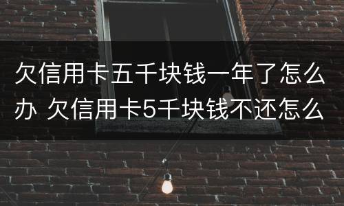 欠信用卡五千块钱一年了怎么办 欠信用卡5千块钱不还怎么办