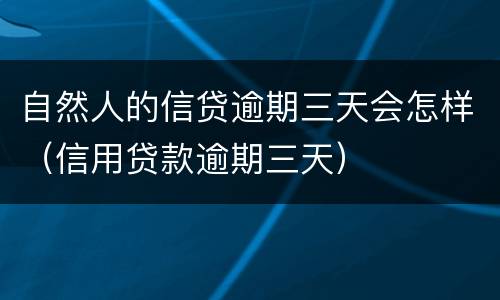 自然人的信贷逾期三天会怎样（信用贷款逾期三天）