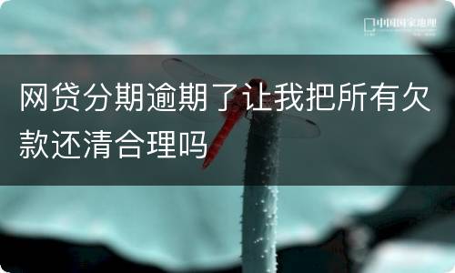 网贷分期逾期了让我把所有欠款还清合理吗