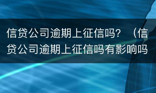 信贷公司逾期上征信吗？（信贷公司逾期上征信吗有影响吗）