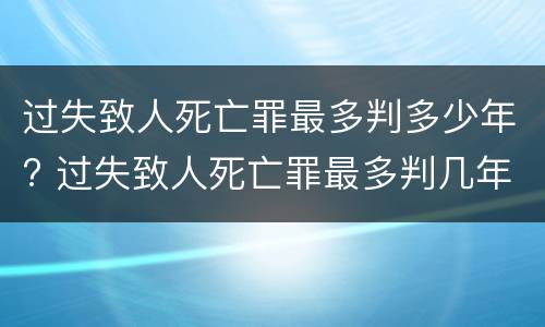 过失致人死亡罪最多判多少年? 过失致人死亡罪最多判几年