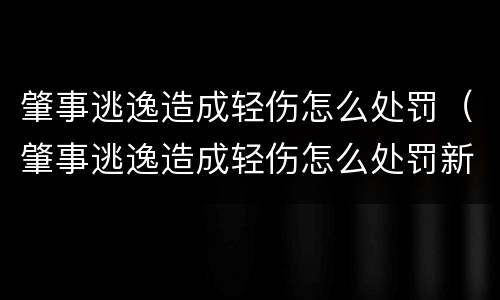 肇事逃逸造成轻伤怎么处罚（肇事逃逸造成轻伤怎么处罚新交规）