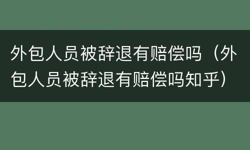 外包人员被辞退有赔偿吗（外包人员被辞退有赔偿吗知乎）