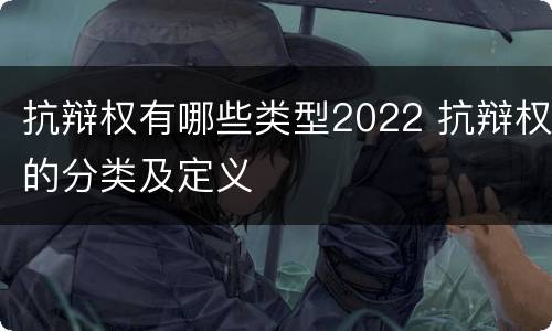 抗辩权有哪些类型2022 抗辩权的分类及定义