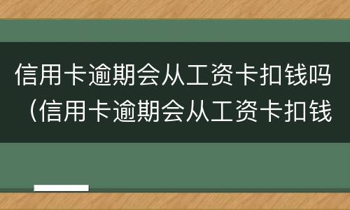 信用卡逾期会从工资卡扣钱吗（信用卡逾期会从工资卡扣钱吗）