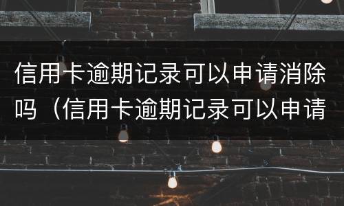 信用卡逾期记录可以申请消除吗（信用卡逾期记录可以申请消除吗知乎）