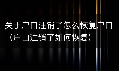 关于户口注销了怎么恢复户口（户口注销了如何恢复）