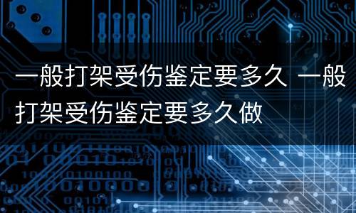 一般打架受伤鉴定要多久 一般打架受伤鉴定要多久做