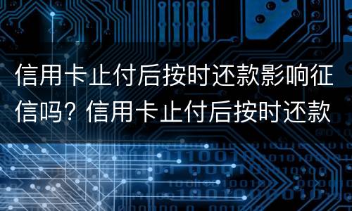 信用卡止付后按时还款影响征信吗? 信用卡止付后按时还款影响征信吗