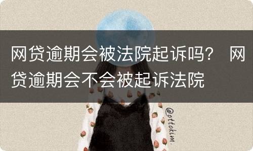 网贷逾期会被法院起诉吗？ 网贷逾期会不会被起诉法院