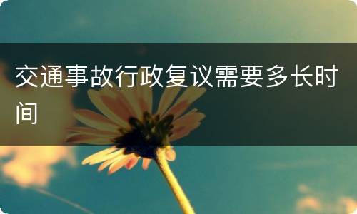 交通事故行政复议需要多长时间