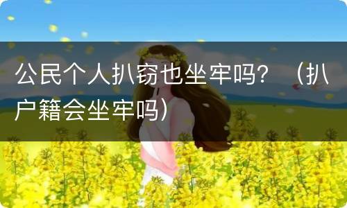 公民个人扒窃也坐牢吗？（扒户籍会坐牢吗）