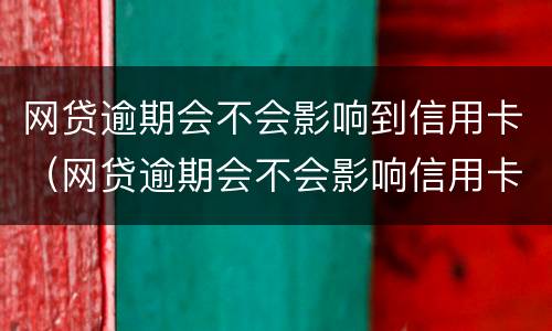 网贷逾期会不会影响到信用卡（网贷逾期会不会影响信用卡正常使用）