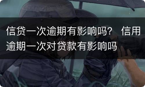 信贷一次逾期有影响吗？ 信用逾期一次对贷款有影响吗