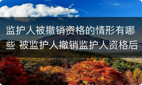 监护人被撤销资格的情形有哪些 被监护人撤销监护人资格后