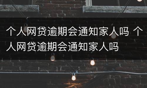 个人网贷逾期会通知家人吗 个人网贷逾期会通知家人吗