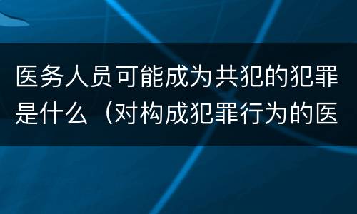 医务人员可能成为共犯的犯罪是什么（对构成犯罪行为的医务人员要）