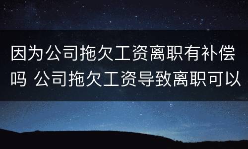 因为公司拖欠工资离职有补偿吗 公司拖欠工资导致离职可以要求赔偿吗