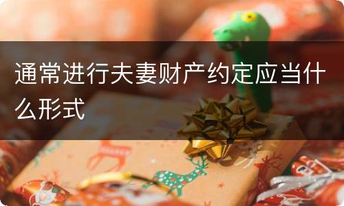 通常进行夫妻财产约定应当什么形式