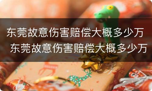 东莞故意伤害赔偿大概多少万 东莞故意伤害赔偿大概多少万以上