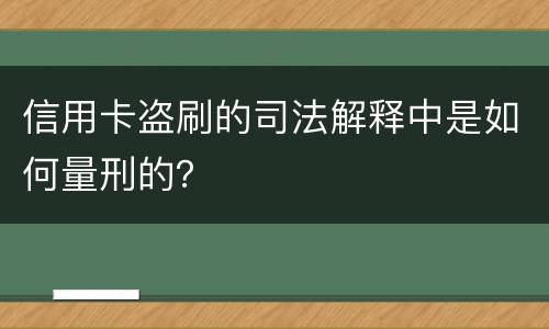 信用卡盗刷的司法解释中是如何量刑的？